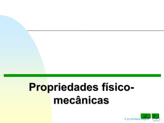 Ir p/ primeira página
Propriedades físico-
mecânicas
 