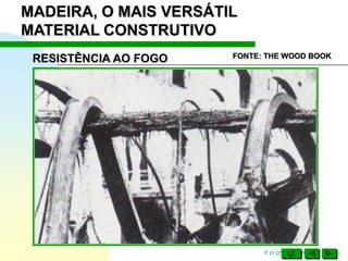 Ir p/ primeira página
MADEIRA, O MAIS VERSÁTIL
MATERIAL CONSTRUTIVO
RESISTÊNCIA AO FOGO FONTE: THE WOOD BOOK
 