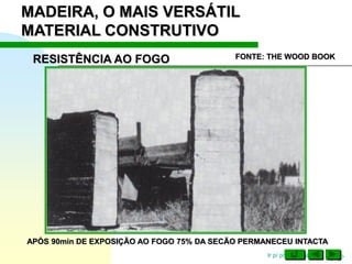 Ir p/ primeira página
MADEIRA, O MAIS VERSÁTIL
MATERIAL CONSTRUTIVO
APÓS 90min DE EXPOSIÇÃO AO FOGO 75% DA SECÃO PERMANECEU INTACTA
RESISTÊNCIA AO FOGO FONTE: THE WOOD BOOK
 