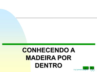 Ir p/ primeira página
CONHECENDO A
MADEIRA POR
DENTRO
 