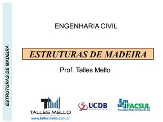 ENGENHARIA CIVIL
ESTRUTURASDEMADEIRA
ESTRUTURAS DE MADEIRA
Prof. Talles Mello
www.tallesmello.com.br
 