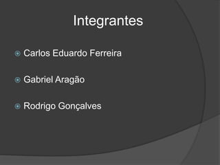 Integrantes
 Carlos Eduardo Ferreira
 Gabriel Aragão
 Rodrigo Gonçalves
 