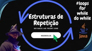 I N S C R E V A - S E
Estruturas de
Repetição
D O B A C K A O F R O N T - E N D
#loops
for
while
do while
 