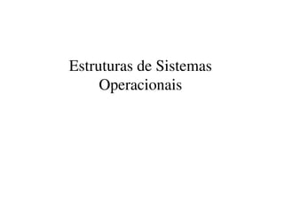 Estruturas de Sistemas
     Operacionais
 
