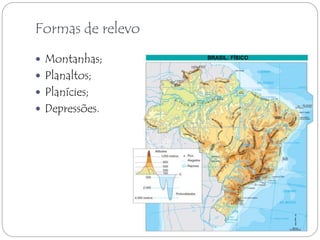 Formas de relevo 
 Montanhas; 
 Planaltos; 
 Planícies; 
 Depressões. 
BRASIL: FÍSICO 
 