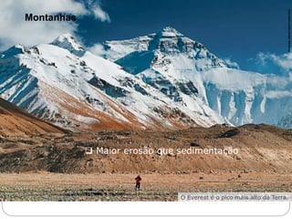 Montanhas 
 Maior erosão que sedimentação 
O Everest é o pico mais alto da Terra. 
PICHUGIN DMITRY/SHUTTERSTOCK 
6o ano – Caderno 2 – Unidade 4 – Capítulo 2 
 