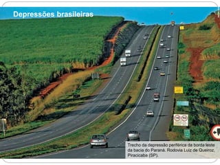 Depressões brasileiras 
JACEK/KINO 
Trecho da depressão periférica da borda leste 
da bacia do Paraná. Rodovia Luiz de Queiroz, 
Piracicaba (SP). 
 