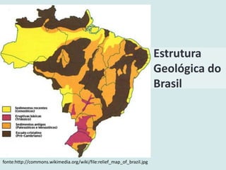 Estrutura
Geológica do
Brasil
fonte:http://commons.wikimedia.org/wiki/file:relief_map_of_brazil.jpg
 