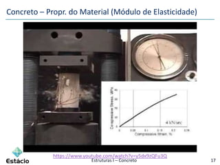 Estruturas I – Concreto 17
https://www.youtube.com/watch?v=y5dx9zQFu3Q
Concreto – Propr. do Material (Módulo de Elasticidade)
 