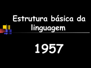 Estrutura básica da linguagem   1957 