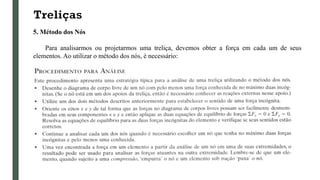 Treliças
5. Método dos Nós
Para analisarmos ou projetarmos uma treliça, devemos obter a força em cada um de seus
elementos. Ao utilizar o método dos nós, é necessário:
 