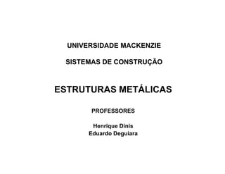 UNIVERSIDADE MACKENZIE

 SISTEMAS DE CONSTRUÇÃO



ESTRUTURAS METÁLICAS

       PROFESSORES

        Henrique Dinis
       Eduardo Deguiara
 