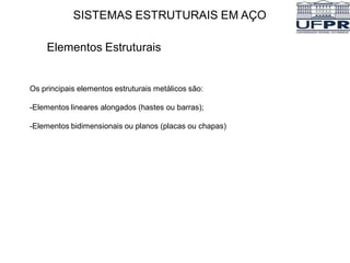 SISTEMAS ESTRUTURAIS EM AÇO
Elementos Estruturais
Os principais elementos estruturais metálicos são:
-Elementos lineares alongados (hastes ou barras);
-Elementos bidimensionais ou planos (placas ou chapas)
 