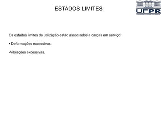 ESTADOS LIMITES
Os estados limites de utilização estão associados a cargas em serviço:
• Deformações excessivas;
•Vibrações excessivas.
 