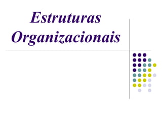 Estruturas
Organizacionais

 