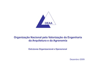 OEAA
Organização Nacional pela Valorização da Engenharia
da Arquitetura e da Agronomia
Estruturas Organizacional e Operacional
Dezembro /2009
 