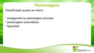 Personagens
Classificação quanto ao relevo:
* protagonista ou personagem principal
* personagens secundárias
* figurantes
 