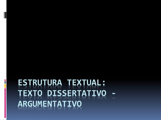 ESTRUTURA TEXTUAL:
TEXTO DISSERTATIVO -
ARGUMENTATIVO
 