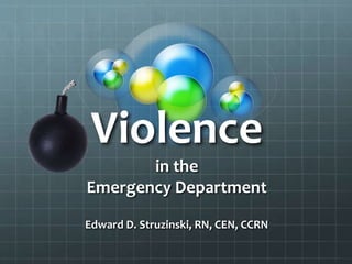 Violence
in the
Emergency Department
Edward D. Struzinski, RN, CEN, CCRN
 