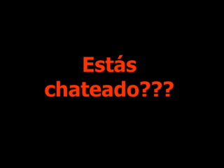 Estás chateado??? 