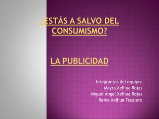 Integrantes del equipo:
      Mayra Xelhua Rojas
Miguel Ángel Xelhua Rojas
    Reina Xelhua Tecalero
 