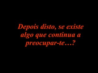 Depois disto, se existe algo que continua a preocupar-te…? 