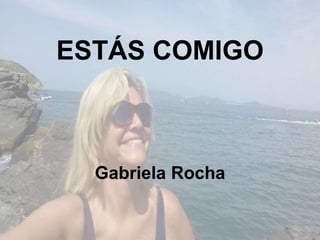 ESTÁS COMIGO
Gabriela Rocha
 