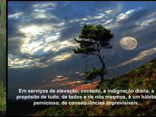 Em serviços de elevação; contudo, a indignação diária, a propósito de tudo, de todos e de nós mesmos, é um hábito pernicioso, de conseqüências imprevisíveis. Em serviços de elevação; contudo, a indignação diária, a propó-sito de tudo, de todos e de nós mesmos, é um hábito pernicioso, de conseqüências imprevisíveis . Em serviços de elevação; contudo, a indignação diária, a propósito de tudo, de todos e de nós mesmos, é um hábito pernicioso, de consequências imprevisíveis. 