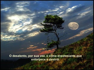 O desalento, por sua vez, é clima anestesiante,que entorpece e destrói. O desalento, por sua vez, é clima anestesiante,que entorpece e destrói. O desalento, por sua vez, é clima anestesiante,que entorpece e destrói. 