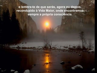 e lembra-te de que serás, agora ou depois, reconduzido à Vida Maior, onde encontramos sempre a própria consciência. e lembra-te de que serás, agora ou depois, reconduzido à Vida Maior, onde encontramos sempre a própria consciência. 