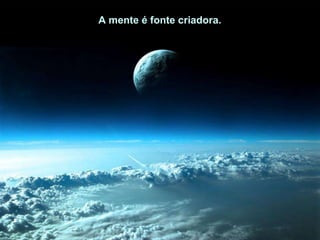 A mente é fonte criadora.  A mente é fonte criadora.  A mente é fonte criadora.  