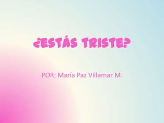 ¿estás triste?

 POR: María Paz Villamar M.
 