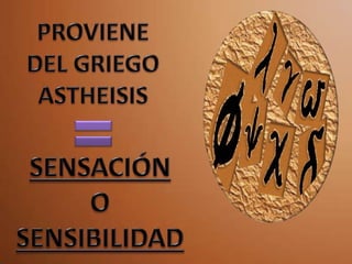 PROVIENE DEL GRIEGO ASTHEISISSENSACIÓNO SENSIBILIDAD