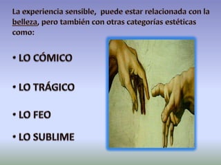 La experiencia sensible, puede estar relacionada con la belleza, pero también con otras categorías estéticas como: LO CÓMICO