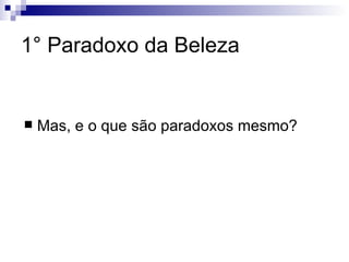 1° Paradoxo da Beleza


   Mas, e o que são paradoxos mesmo?
 