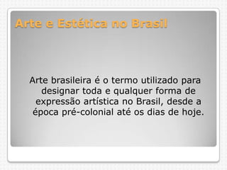 Arte e Estética no Brasil

Arte brasileira é o termo utilizado para
designar toda e qualquer forma de
expressão artística no Brasil, desde a
época pré-colonial até os dias de hoje.

 