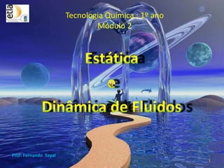 Tecnologia Química : 1º anoMódulo 2 1 Estática  e  Dinâmica de Fluidos Prof: Fernando  Sayal 