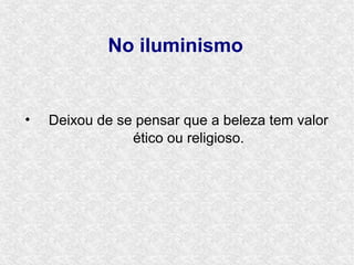 No iluminismo


•   Deixou de se pensar que a beleza tem valor
                ético ou religioso.
 