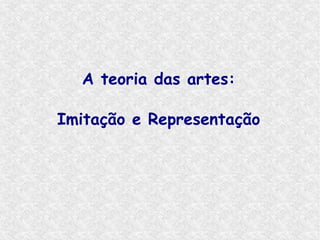 A teoria das artes:

Imitação e Representação
 