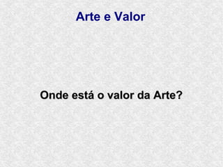 Arte e Valor




Onde está o valor da Arte?
 