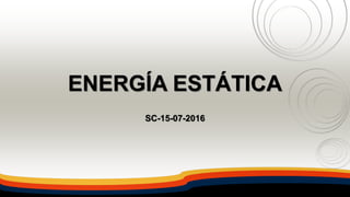 ENERGÍA ESTÁTICA
SC-15-07-2016
 