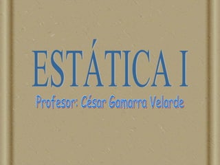 ESTÁTICA I Profesor: César Gamarra Velarde 
