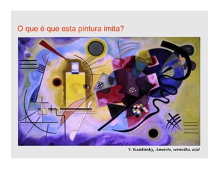 O que é que esta pintura imita?




                                  V. Kandinsky, Amarelo, vermelho, azul
 