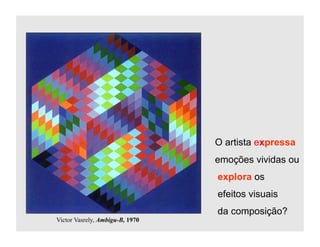 O artista expressa
                                 emoções vividas ou
                                 explora os
                                 efeitos visuais
                                 da composição?
Victor Vasrely, Ambigu-B, 1970
 