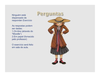 Ninguém está
dispensado de
responder Exercício

As respostas podem
ser dadas:
1. On-line (através do
“Moodle”)
2. Em papel (fornecido
pelo professor)

O exercício será feito
em sala de aula.
 