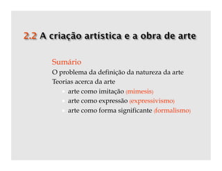 Sumário
O problema da definição da natureza da arte
Teorias acerca da arte
     arte como imitação (mimesis)
     arte como expressão (expressivismo)
     arte como forma significante (formalismo)
 