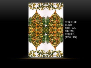 ROCHELLE
COSTI
TOALHAS-
FRUTAS
PODRES.
(1996-1997)
 