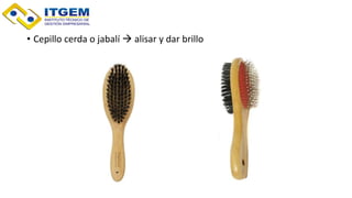 • Cepillo cerda o jabalí  alisar y dar brillo
 