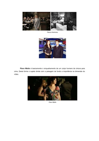 Planos Americano




         Plano Médio é basicamente o enquadramento de um corpo humano da cintura para
cima. Desta forma o sujeito divide com a paisagem de fundo a importância na dimensão do
vídeo.




                                          Plano Médio
 