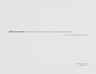 Estética de la sombra: la penumbra como elemento esencial en la construcción de la imagen
Serie “Pinturas negras” de Francisco de Goya
Samira Bajbuj Repetto
Presentación 2
 